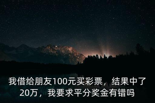 我借給朋友100元買彩票，結(jié)果中了20萬，我要求平分獎(jiǎng)金有錯(cuò)嗎
