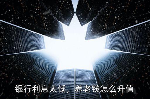 銀行利息太低，養(yǎng)老錢(qián)怎么升值