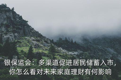銀保監(jiān)會：多渠道促進居民儲蓄入市，你怎么看對未來家庭理財有何影響