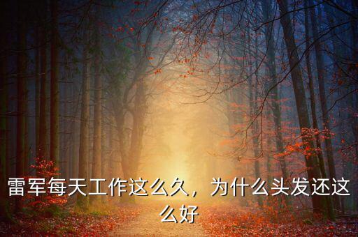 雷軍每天工作這么久，為什么頭發(fā)還這么好