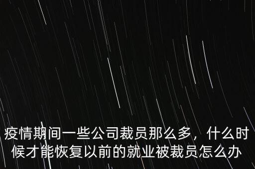 疫情期間一些公司裁員那么多，什么時候才能恢復(fù)以前的就業(yè)被裁員怎么辦