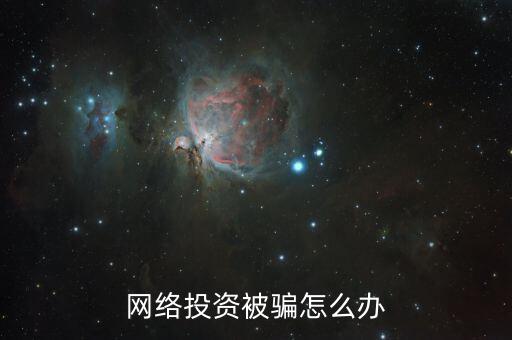 網(wǎng)絡(luò)投資被騙怎么辦,網(wǎng)絡(luò)投資被騙怎么辦