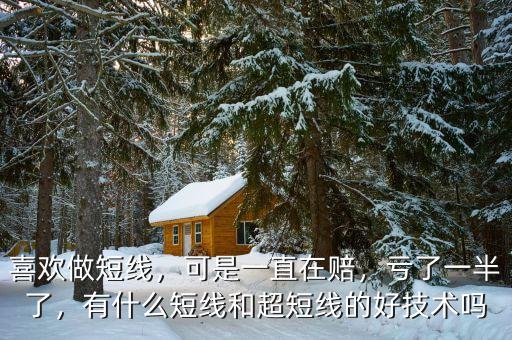 喜歡做短線，可是一直在賠，虧了一半了，有什么短線和超短線的好技術(shù)嗎