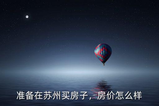 準備在蘇州買房子，房價怎么樣