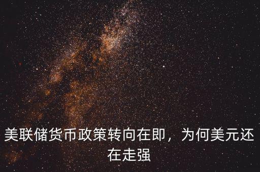 美聯(lián)儲貨幣政策轉(zhuǎn)向在即，為何美元還在走強