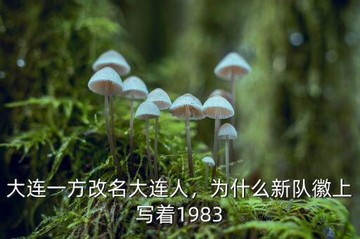 大連一方改名大連人，為什么新隊(duì)徽上寫(xiě)著1983