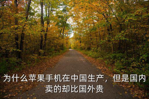 為什么蘋果手機(jī)在中國生產(chǎn)，但是國內(nèi)賣的卻比國外貴