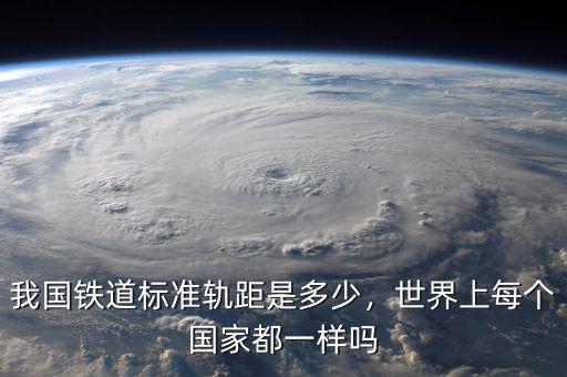 我國鐵道標準軌距是多少，世界上每個國家都一樣嗎