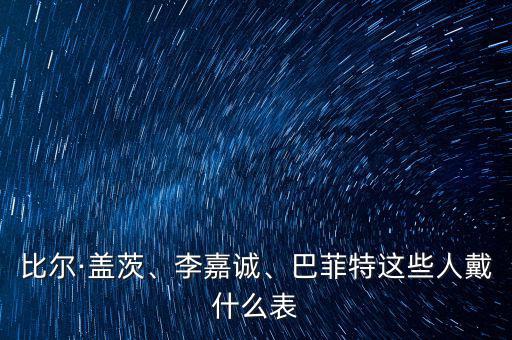 比爾·蓋茨、李嘉誠、巴菲特這些人戴什么表