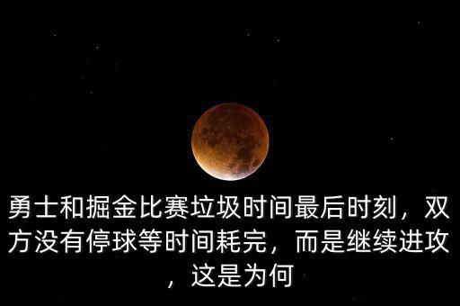 勇士和掘金比賽垃圾時(shí)間最后時(shí)刻，雙方?jīng)]有停球等時(shí)間耗完，而是繼續(xù)進(jìn)攻，這是為何