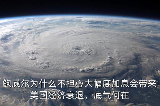 鮑威爾為什么不擔心大幅度加息會帶來美國經(jīng)濟衰退，底氣何在