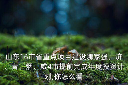 山東16市省重點(diǎn)項(xiàng)目建設(shè)哪家強(qiáng)，濟(jì)、青、煙、威4市提前完成年度投資計(jì)劃,你怎么看
