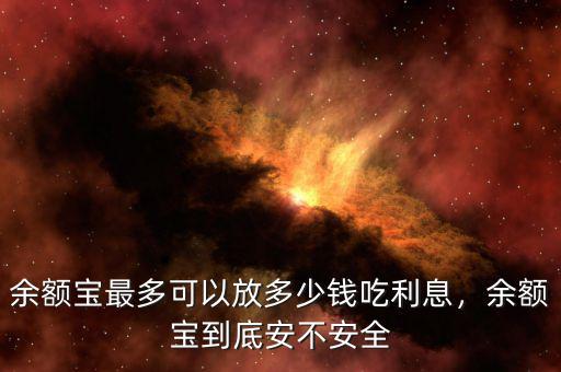 余額寶最多可以放多少錢吃利息，余額寶到底安不安全