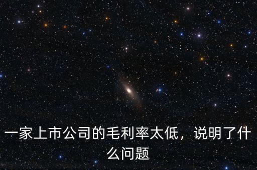 一家上市公司的毛利率太低，說明了什么問題