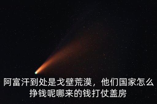 阿富汗到處是戈壁荒漠，他們國(guó)家怎么掙錢(qián)呢哪來(lái)的錢(qián)打仗蓋房