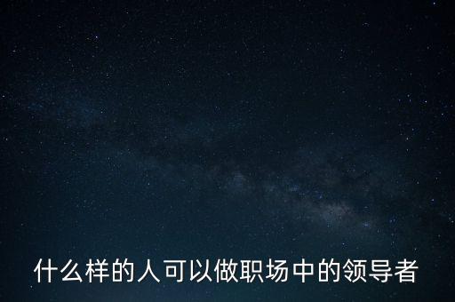 什么樣的人可以做職場中的領(lǐng)導(dǎo)者