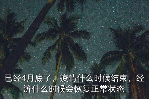 已經(jīng)4月底了，疫情什么時(shí)候結(jié)束，經(jīng)濟(jì)什么時(shí)候會(huì)恢復(fù)正常狀態(tài)