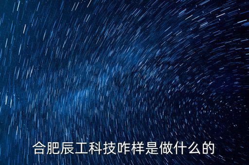 合肥辰工科技咋樣是做什么的