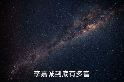 李嘉誠(chéng)資金有多少,李嘉誠(chéng)到底有多富