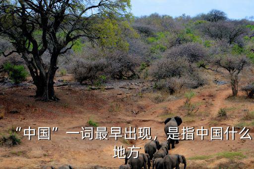 “中國”一詞最早出現(xiàn)，是指中國什么地方