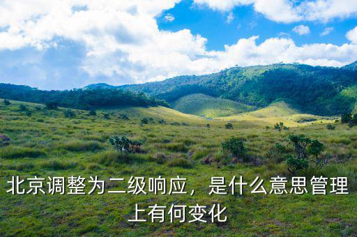 北京調整為二級響應，是什么意思管理上有何變化