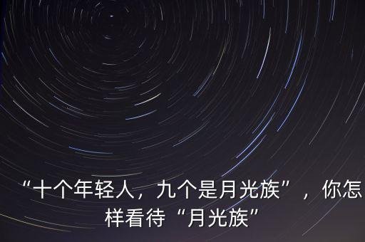 “十個年輕人，九個是月光族”，你怎樣看待“月光族”