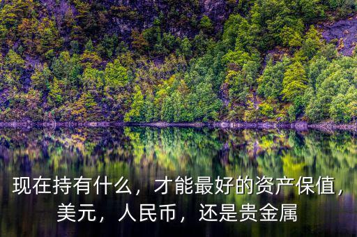 現(xiàn)在持有什么，才能最好的資產(chǎn)保值，美元，人民幣，還是貴金屬