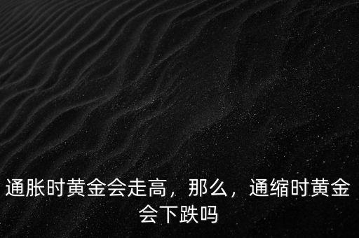 通脹時(shí)黃金會(huì)走高，那么，通縮時(shí)黃金會(huì)下跌嗎