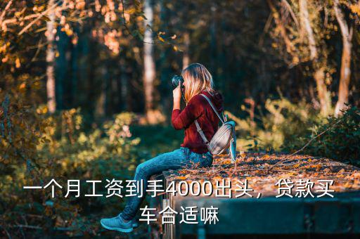 一個(gè)月工資到手4000出頭，貸款買車合適嘛