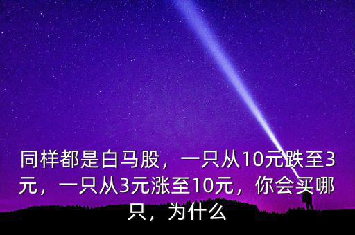 同樣都是白馬股，一只從10元跌至3元，一只從3元漲至10元，你會(huì)買哪只，為什么