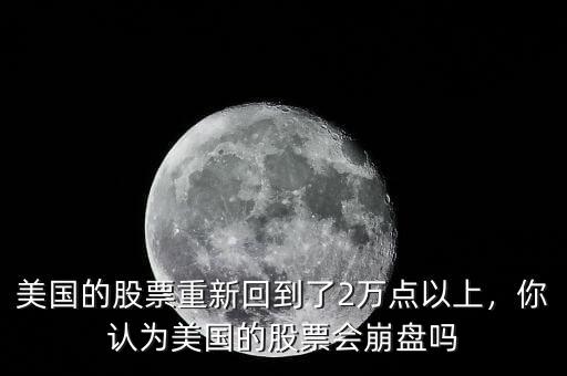 美國的股票重新回到了2萬點以上，你認為美國的股票會崩盤嗎