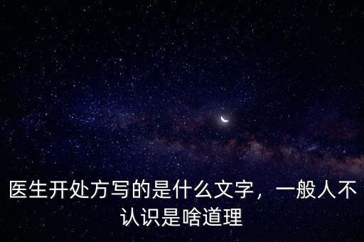醫(yī)生開(kāi)處方寫(xiě)的是什么文字，一般人不認(rèn)識(shí)是啥道理