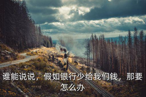 誰能說說，假如銀行少給我們錢，那要怎么辦