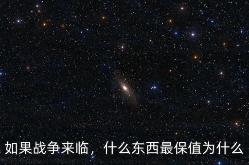 如果戰(zhàn)爭(zhēng)來臨，什么東西最保值為什么