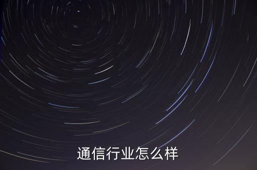 桑菲通信現(xiàn)在怎么樣,通信專(zhuān)業(yè)現(xiàn)在怎么樣