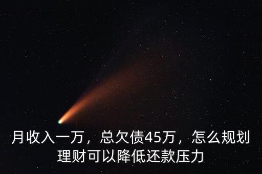 月收入一萬，總欠債45萬，怎么規(guī)劃理財可以降低還款壓力