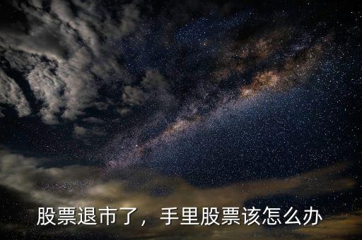 股票退市了，手里股票該怎么辦