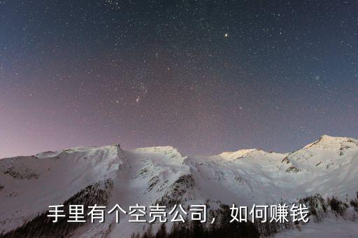 手里有個(gè)空殼公司，如何賺錢(qián)