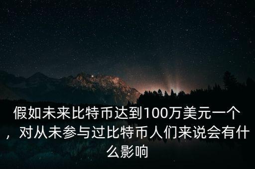 假如未來比特幣達到100萬美元一個，對從未參與過比特幣人們來說會有什么影響