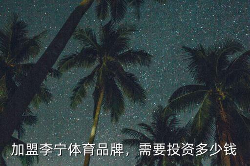 加盟李寧體育品牌，需要投資多少錢(qián)