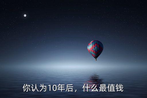 你認(rèn)為10年后，什么最值錢(qián)
