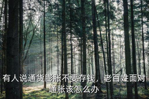 有人說通貨膨脹不要存錢，老百姓面對通脹該怎么辦