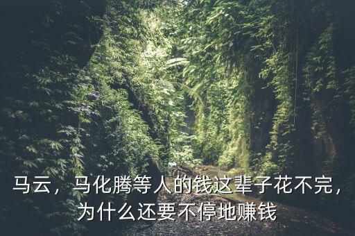 馬云，馬化騰等人的錢這輩子花不完，為什么還要不停地賺錢