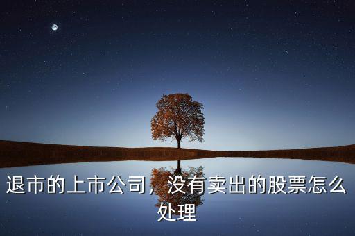 退市的上市公司，沒有賣出的股票怎么處理