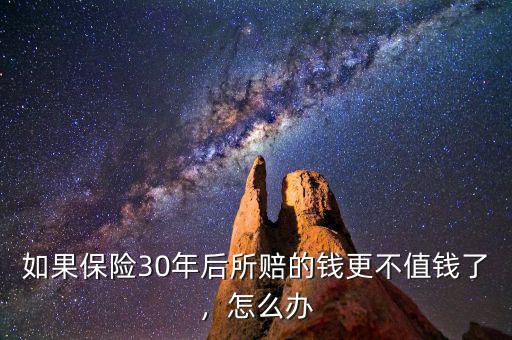 如果保險(xiǎn)30年后所賠的錢更不值錢了，怎么辦