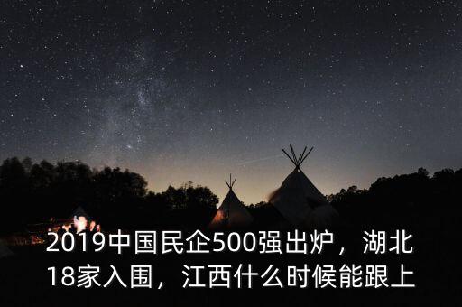 2019中國民企500強出爐，湖北18家入圍，江西什么時候能跟上