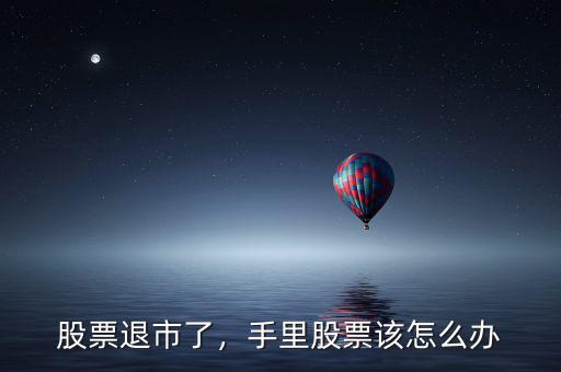 股票退市了，手里股票該怎么辦