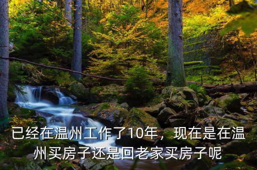 已經(jīng)在溫州工作了10年，現(xiàn)在是在溫州買房子還是回老家買房子呢