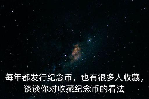 每年都發(fā)行紀(jì)念幣，也有很多人收藏，談?wù)勀銓κ詹丶o(jì)念幣的看法