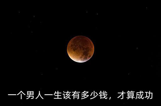 一個(gè)男人一生該有多少錢，才算成功